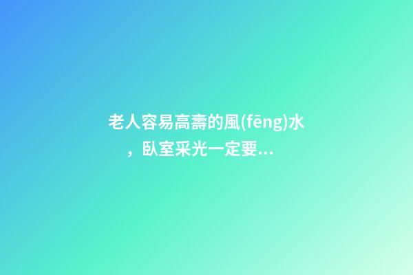 老人容易高壽的風(fēng)水，臥室采光一定要好